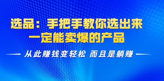 选品：手把手教你选出来，一定能卖爆的产品 从此赚钱变轻松 而且是躺赚-汇智资源网