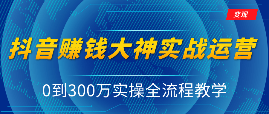 抖音赚钱大神实战运营教程，0到300万实操全流程教学，抖音独家变现模式-汇智资源网