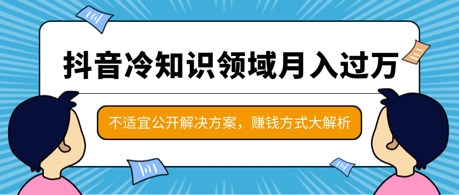 抖音冷知识领域月入过万项目，不适宜公开解决方案 ，抖音赚钱方式大解析！-汇智资源网