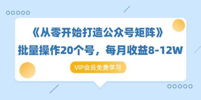 《从零开始打造公众号矩阵》批量操作20个号，每月收益大概8-12W（44节课）-汇智资源网