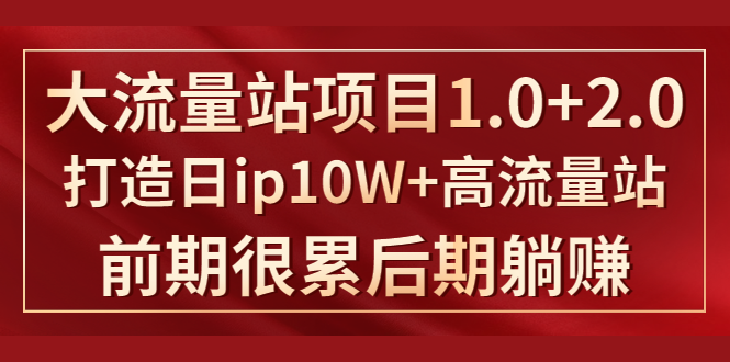 《大流量站项目1.0+2.0》打造日IP10W+高流量站，前期很累后期躺赚-汇智资源网