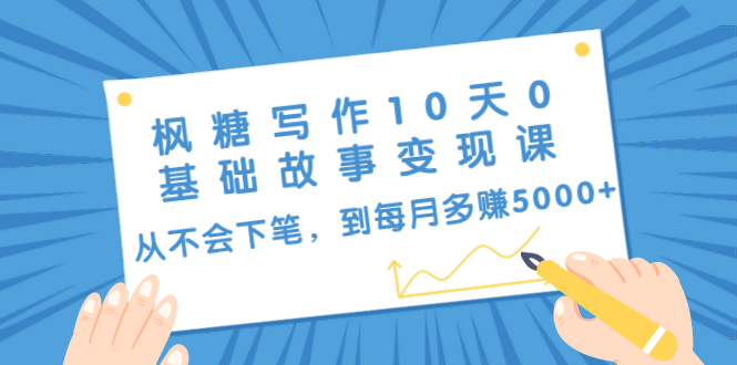 枫糖写作10天0基础故事变现课：从不会下笔，到每月多赚5000+（10节视频课）-汇智资源网