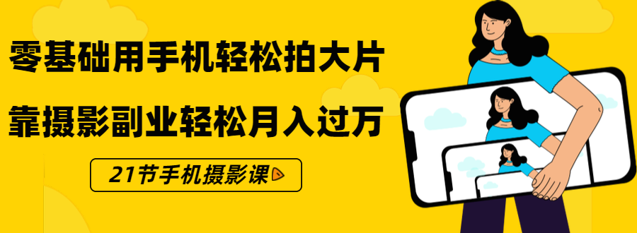 零基础用手机轻松拍大片，靠摄影副业轻松月入过万（21节手机摄影课）-汇智资源网