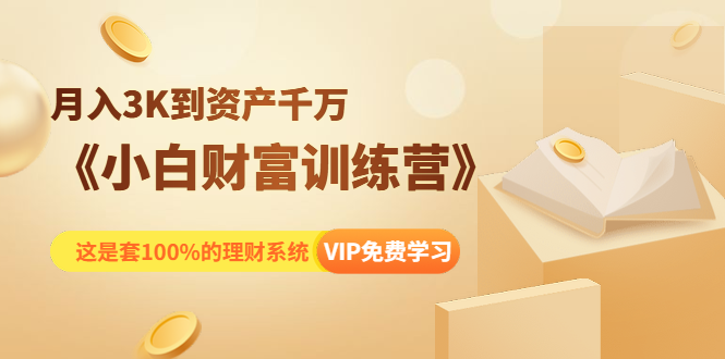 《小白财富训练营》月入3K到资产千万，这是套100%的理财系统（11节课）-汇智资源网