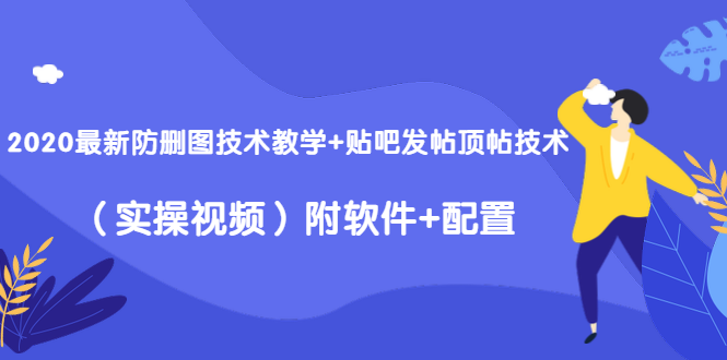 2020最新防删图技术教学+贴吧发帖顶帖技术（实操视频）附软件+配置-汇智资源网