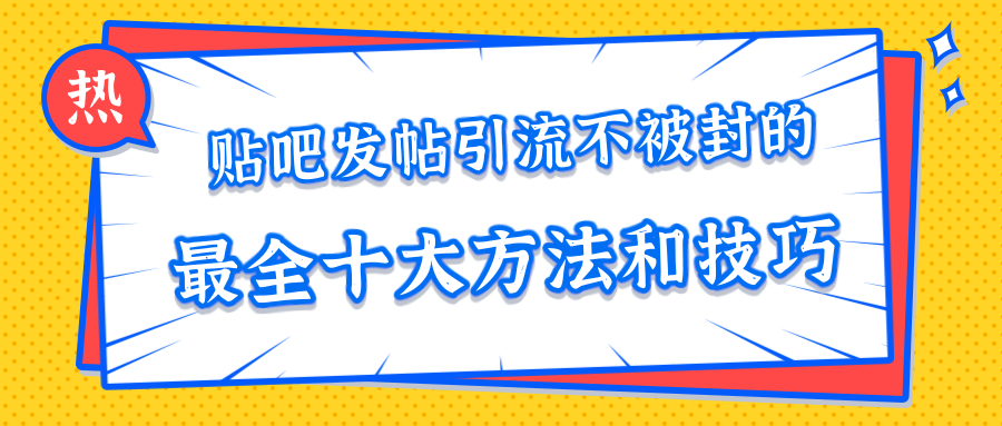 贴吧发帖引流不被封的十大方法与技巧，助你轻松引流月入过万-汇智资源网