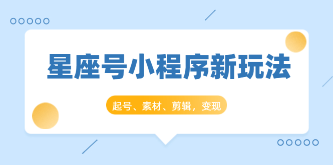 星座号小程序新玩法：起号、素材、剪辑，如何变现（附素材）-汇智资源网