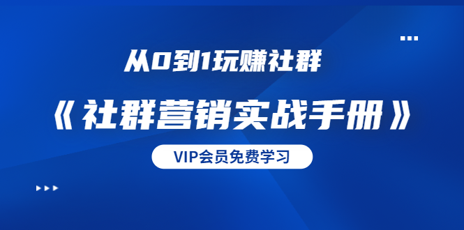 从0到1玩赚社群《社群营销实战手册》干货满满，多种变现模式（21节）-汇智资源网