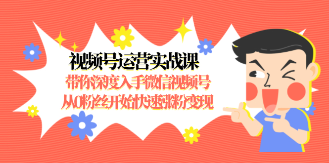 视频号运营实战课，带你深度入手微信视频号1.0，从0粉丝开始快速涨粉变现-汇智资源网