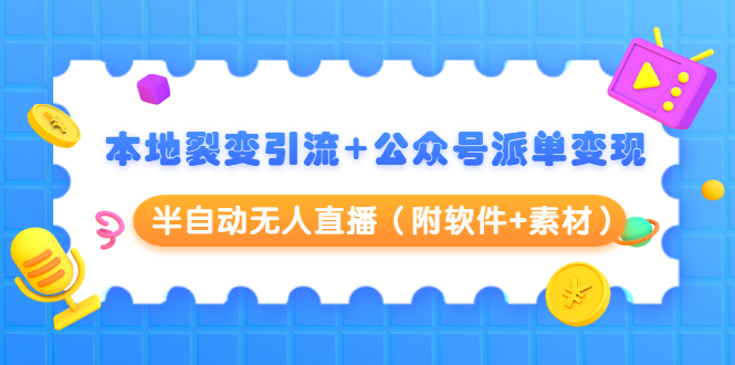 本地裂变引流+公众号派单变现+半自动无人直播（附软件+素材）-汇智资源网