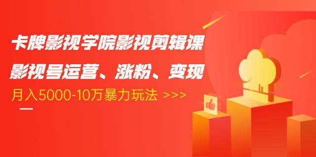 卡牌影视学院影视剪辑课：影视号运营、涨粉、变现、月入5000-10万暴力玩法-汇智资源网