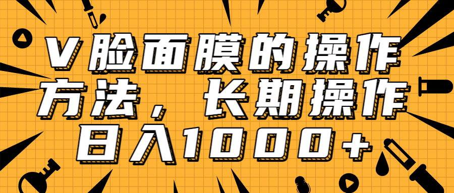 抖音上很火的V脸面膜赚钱方法，可长期操作稳定日入1000+-汇智资源网