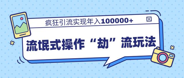 团队内部课程，流氓式操作“劫”流玩法,疯狂引流实现年入100000+-汇智资源网