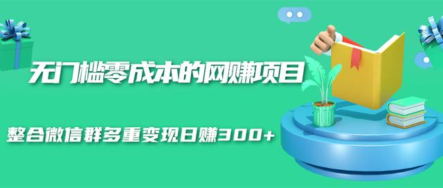 无门槛零成本的网赚项目，整合微信群多重变现日赚300+-汇智资源网