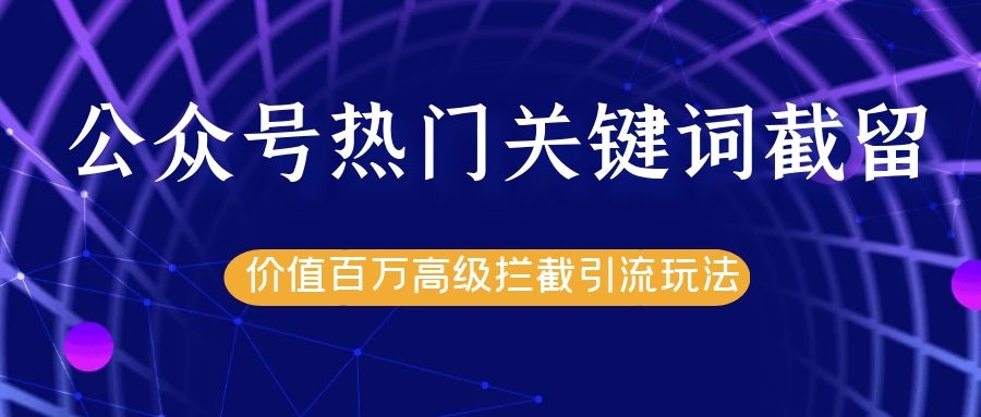 公众号热门关键词截留精准引流实战课程，价值百万高级拦截引流玩法！-汇智资源网