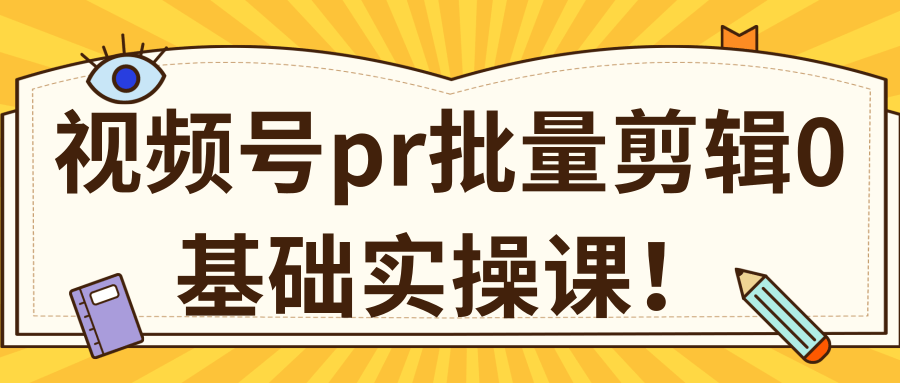 视频号PR批量剪辑0基础实操课，PR批量处理伪原创一分钟一个视频【共2节】-汇智资源网