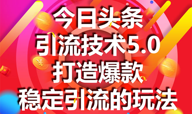 今日头条引流技术5.0，市面上最新的打造爆款稳定引流玩法，轻松100W+阅读-汇智资源网