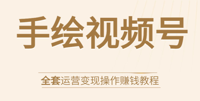 手绘视频号全套运营变现操作赚钱教程：零基础实操月入过万+玩赚视频号-汇智资源网