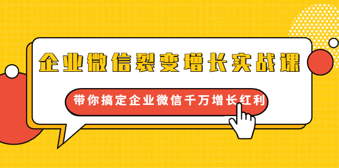 企业微信裂变增长实战课：带你搞定企业微信千万增长红利，新流量-新玩法-汇智资源网