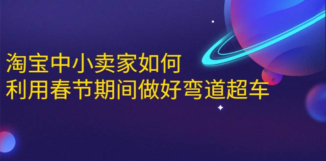 淘宝中小卖家如何利用春节期间做好弯道超车，如何做到月销售额20W+-汇智资源网