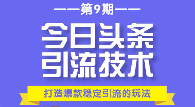 今日头条引流技术第9期，打造爆款稳定引流 百万阅读玩法，收入每月轻松过万-汇智资源网