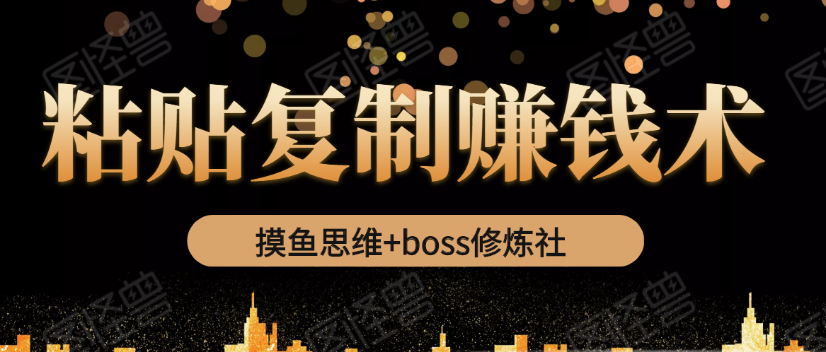 摸鱼思维+boss修炼社·粘贴复制赚钱术，我靠粘贴复制又赚了3万多，月入20万的项目-汇智资源网