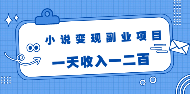 小说变现副业项目：老项目新玩法，视频被动引流躺赚模式，一天收入一二百-汇智资源网