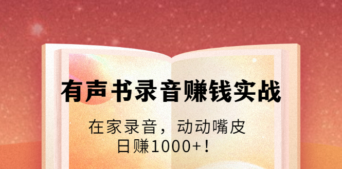 有声书录音赚钱实战：在家录音，动动嘴皮，日赚1000+！-汇智资源网