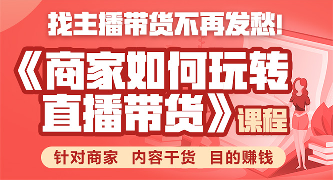 《手把手教你如何玩转直播带货》针对商家 内容干货 目的赚钱-汇智资源网