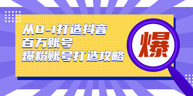 从0-1打造抖音百万账号-爆粉账号打造攻略，针对有账号无粉丝的现象-汇智资源网