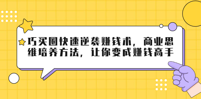 巧买圈快速逆袭赚钱术，商业思维培养方法，让你变成赚钱高手-汇智资源网