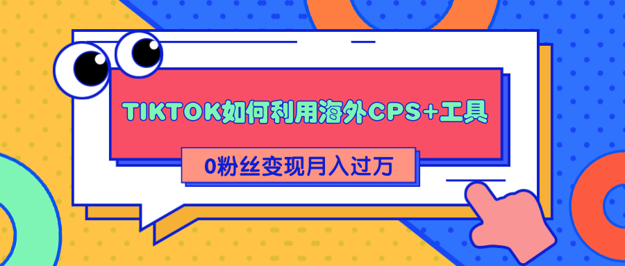 详细解析TIKTOK如何利用海外CPS+工具0粉丝轻松变现月入过万-汇智资源网