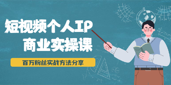 短视频个人IP商业实操课，百万粉丝实战方法分享，小白也能实现流量变现-汇智资源网