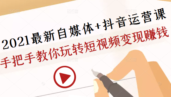 2021最新自媒体+抖音运营课，手把手教你玩转短视频变现赚钱-汇智资源网