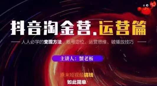 蟹老板抖音淘金营运营篇，短视频搞钱如此简单价值599元-汇智资源网