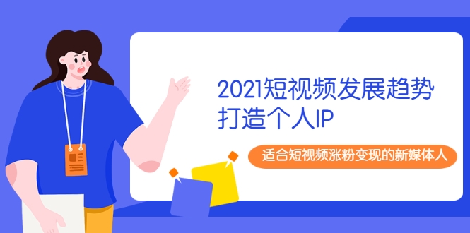 2021短视频发展趋势+打造个人IP，适合短视频涨粉变现的新媒体人-汇智资源网