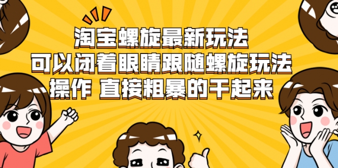 淘宝螺旋最新玩法，可以闭着眼睛跟随螺旋玩法操作 直接粗暴的干起来-汇智资源网