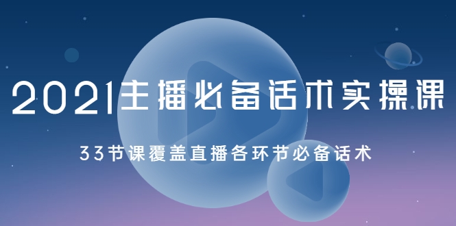 2021主播必备话术实操课，33节课覆盖直播各环节必备话术-汇智资源网