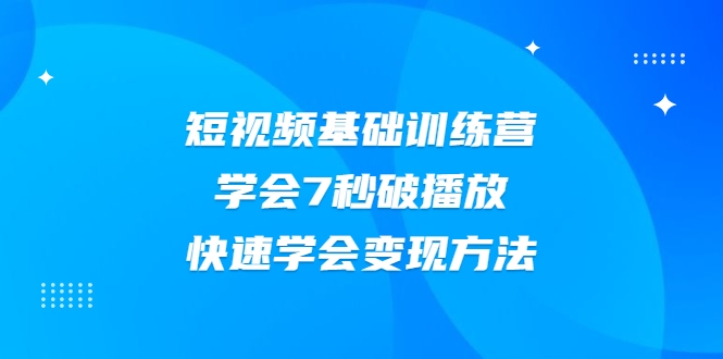 2021短视频基础训练营，学会7秒破播放，快速学会变现方法-汇智资源网