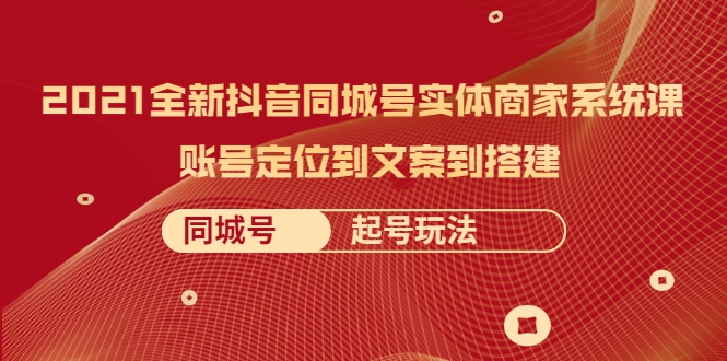 2021全新抖音同城号实体商家系统课，账号定位到文案到搭建 同城号起号玩法-汇智资源网