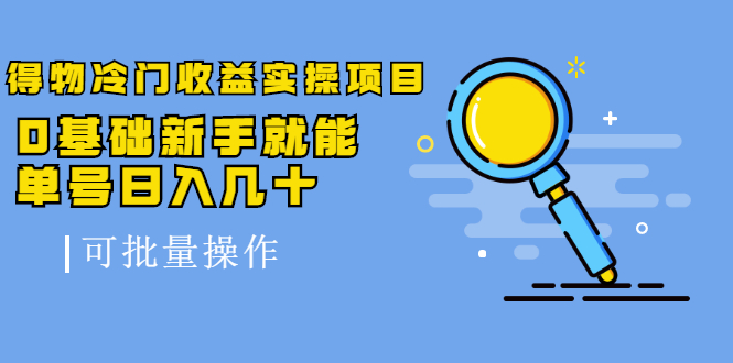 得物冷门收益实操项目，0基础新手就能单号日入几十，可批量操作-汇智资源网