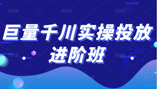 巨量千川实操投放进阶班，投放策略、方案，复盘模型和数据异常全套解决方法-汇智资源网