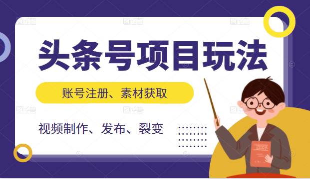 头条号项目玩法，从账号注册，素材获取到视频制作发布和裂变全方位教学-汇智资源网