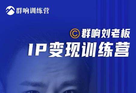 群响刘老板·IP变现训练营第6期：教你搞流量新姿势，IP打造获客私域经营-汇智资源网