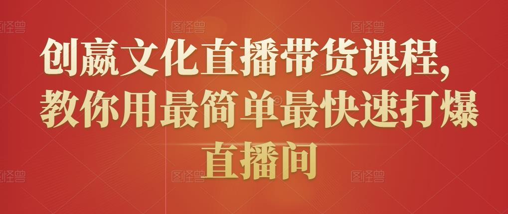 创嬴文化直播带货课程，教你用最简单最快速打爆直播间-汇智资源网