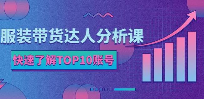 服装带货达人分析课：带你快速了解TOP10账号，玩转服装行业-汇智资源网