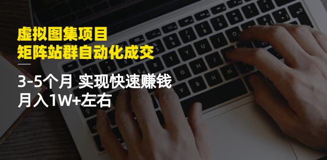 虚拟图集项目：矩阵站群自动化成交，3-5个月实现快速赚钱月入1W+左右-汇智资源网