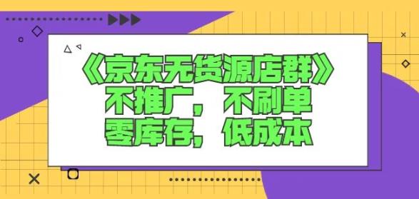 诺思星商学院京东无货源店群课：不推广，不刷单，零库存，低成本-汇智资源网