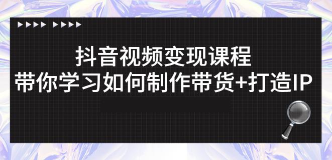 抖音短视频变现课程：带你学习如何制作带货+打造IP【41节】-汇智资源网