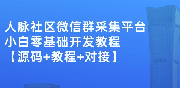 外面卖1000的人脉社区微信群采集平台小白0基础开发教程【源码+教程+对接】-汇智资源网